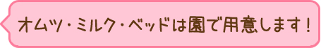 オムツ・ミルク・ベッドは園で用意します！